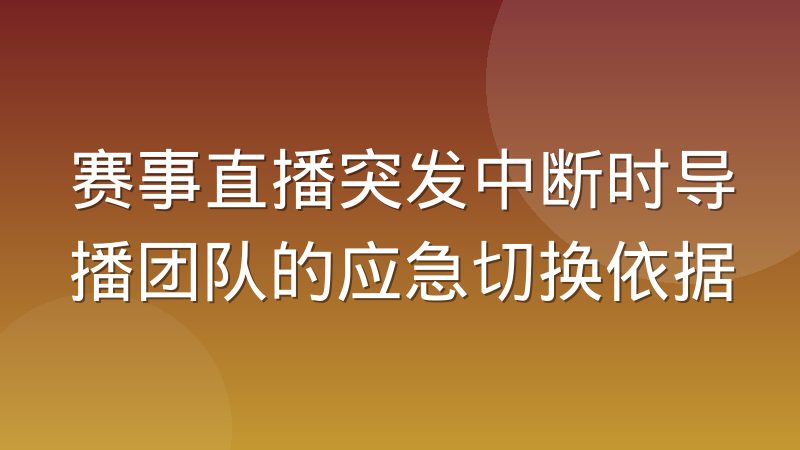 赛事直播突发中断时导播团队的应急切换依据