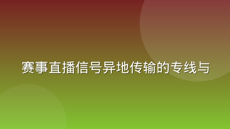 赛事直播信号异地传输的专线与公网方案实测对比