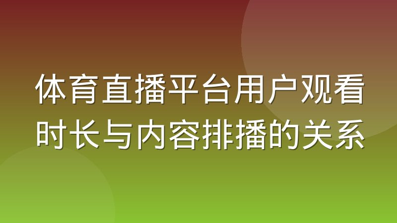 体育直播平台用户观看时长与内容排播的关系