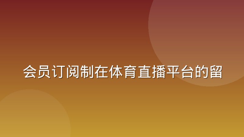 会员订阅制在体育直播平台的留存逻辑与续订策略